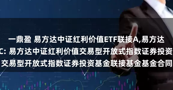 一鼎盈 易方达中证红利价值ETF联接A,易方达中证红利价值ETF联接C: 易方达中证红利价值交易型开放式指数证券投资基金联接基金基金合同
