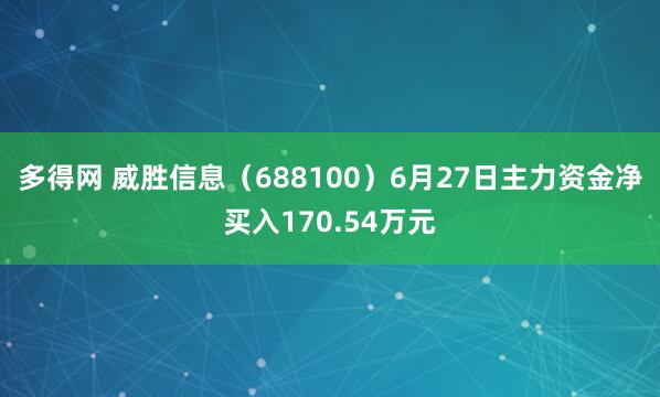 多得网 威胜信息（688100）6月27日主力资金净买入170.54万元