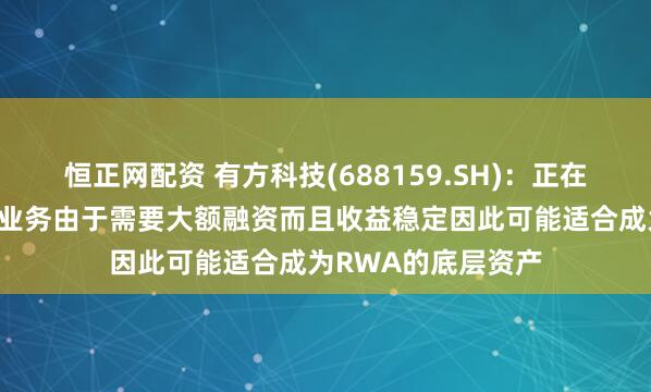 恒正网配资 有方科技(688159.SH)：正在发展的算力云服务业务由于需要大额融资而且收益稳定因此可能适合成为RWA的底层资产