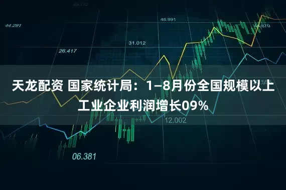天龙配资 国家统计局：1—8月份全国规模以上工业企业利润增长09%